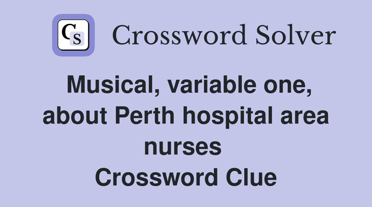Musical, variable one, about Perth hospital area nurses  Crossword Clue
