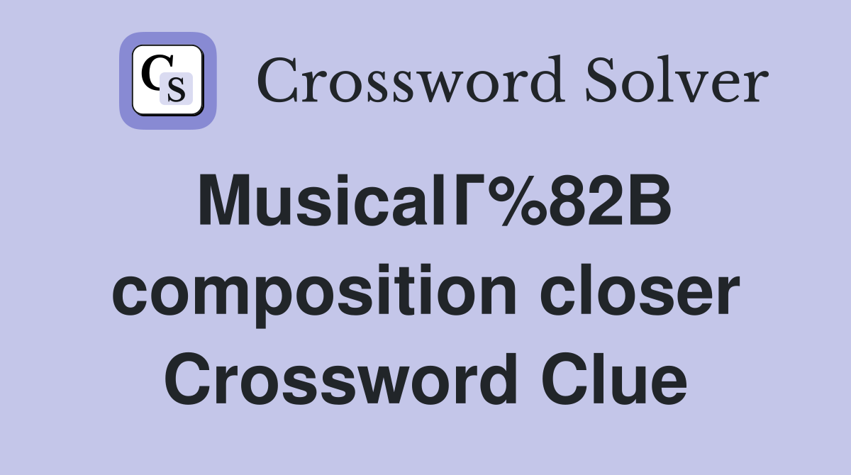 MusicalГ%82В composition closer Crossword Clue