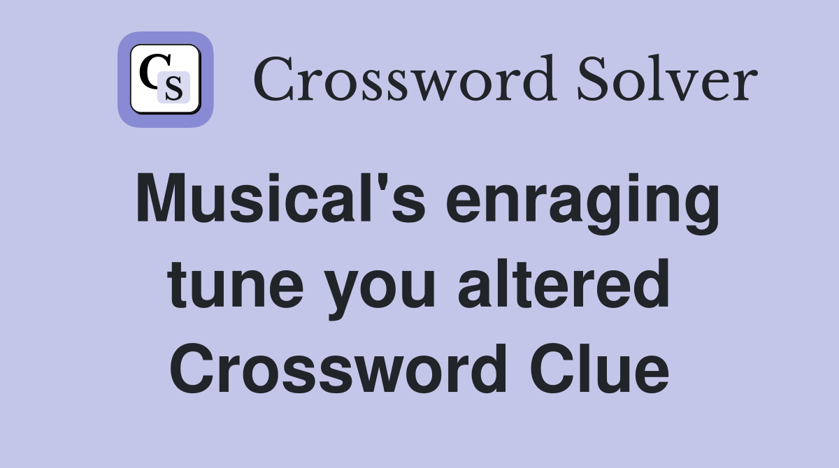 Musical's enraging tune you altered Crossword Clue