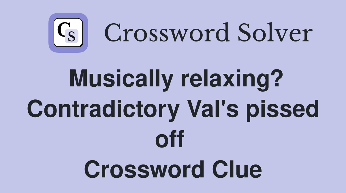 Musically relaxing? Contradictory Val's pissed off  Crossword Clue