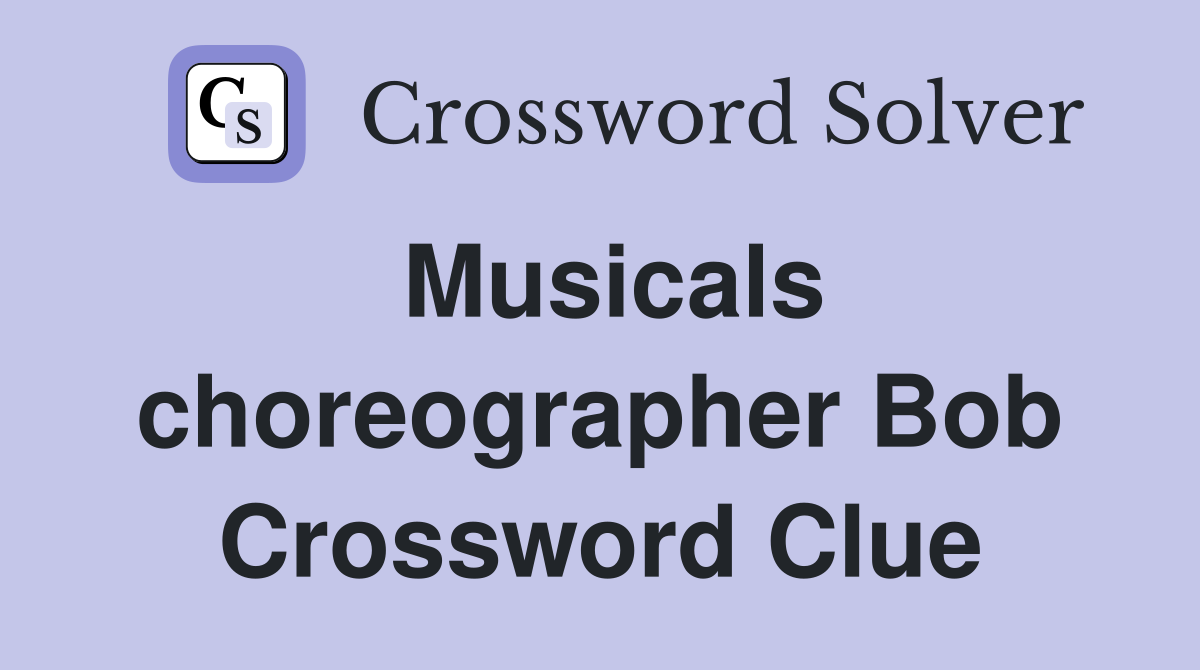 Musicals choreographer Bob Crossword Clue