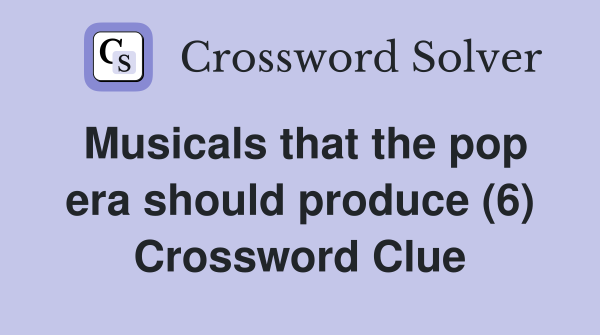 Musicals that the pop era should produce (6) Crossword Clue
