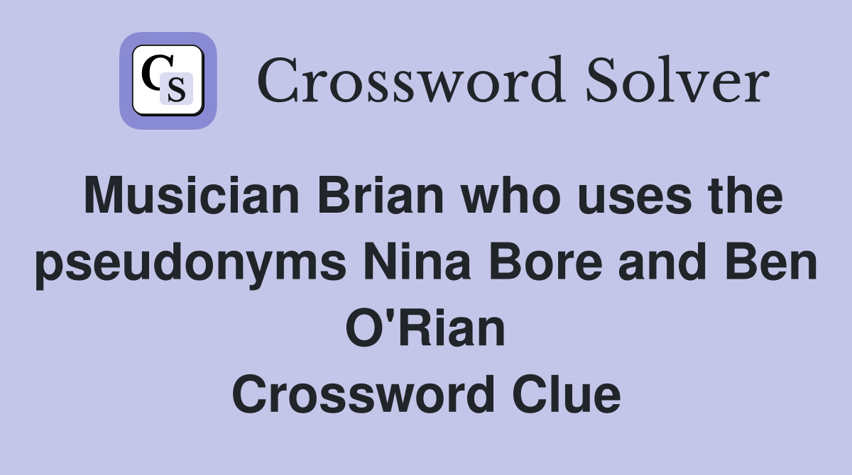 Musician Brian who uses the pseudonyms Nina Bore and Ben O'Rian Crossword Clue