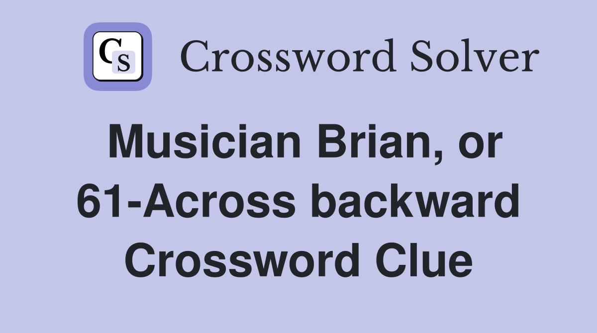 Musician Brian, or 61-Across backward Crossword Clue