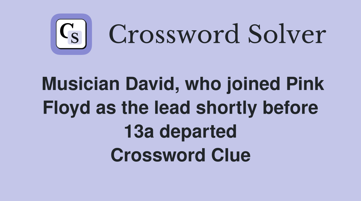 Musician David, who joined Pink Floyd as the lead shortly before 13a departed Crossword Clue