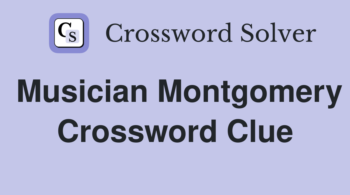 Musician Montgomery Crossword Clue