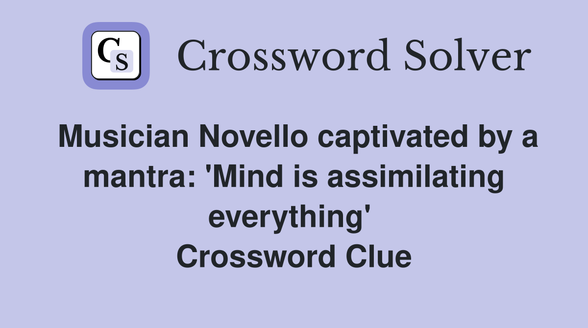 Musician Novello captivated by a mantra: 'Mind is assimilating everything'  Crossword Clue