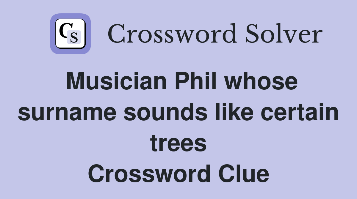 Musician Phil whose surname sounds like certain trees Crossword Clue