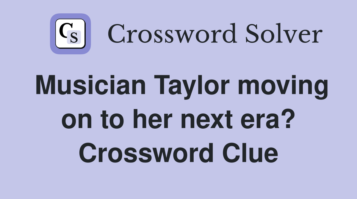 Musician Taylor moving on to her next era? Crossword Clue