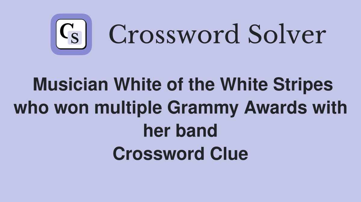 Musician White of the White Stripes who won multiple Grammy Awards with her band Crossword Clue