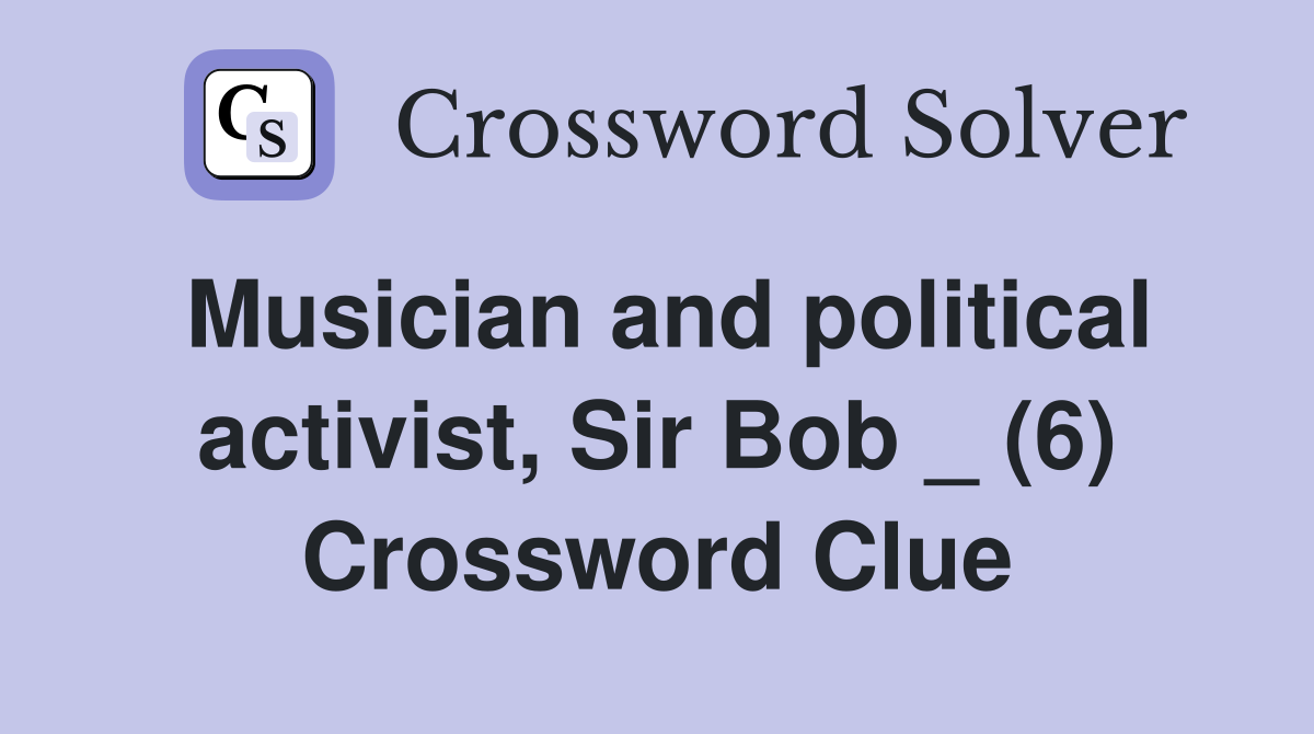 Musician and political activist, Sir Bob _ (6) Crossword Clue