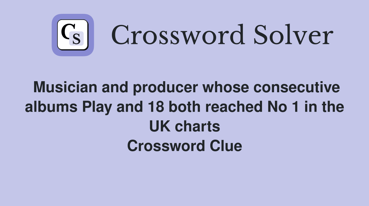 Musician and producer whose consecutive albums Play and 18 both reached No 1 in the UK charts Crossword Clue