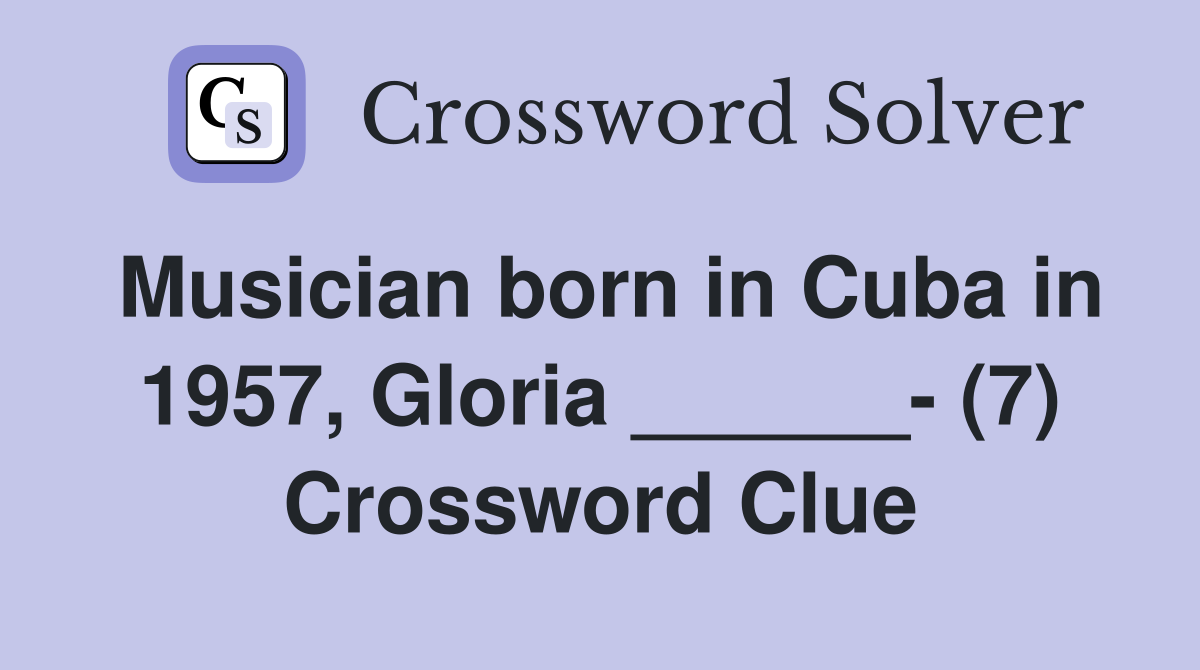 Musician born in Cuba in 1957, Gloria ______- (7) Crossword Clue