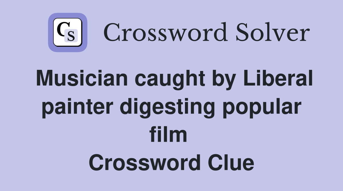 Musician caught by Liberal painter digesting popular film  Crossword Clue