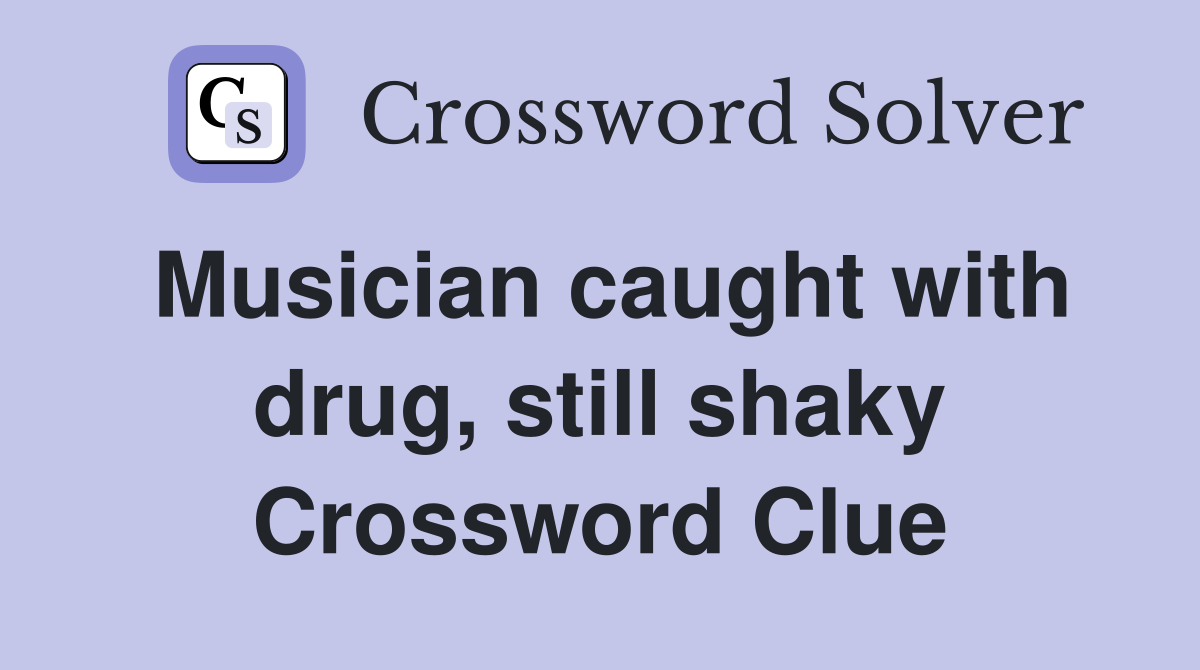 Musician caught with drug, still shaky Crossword Clue