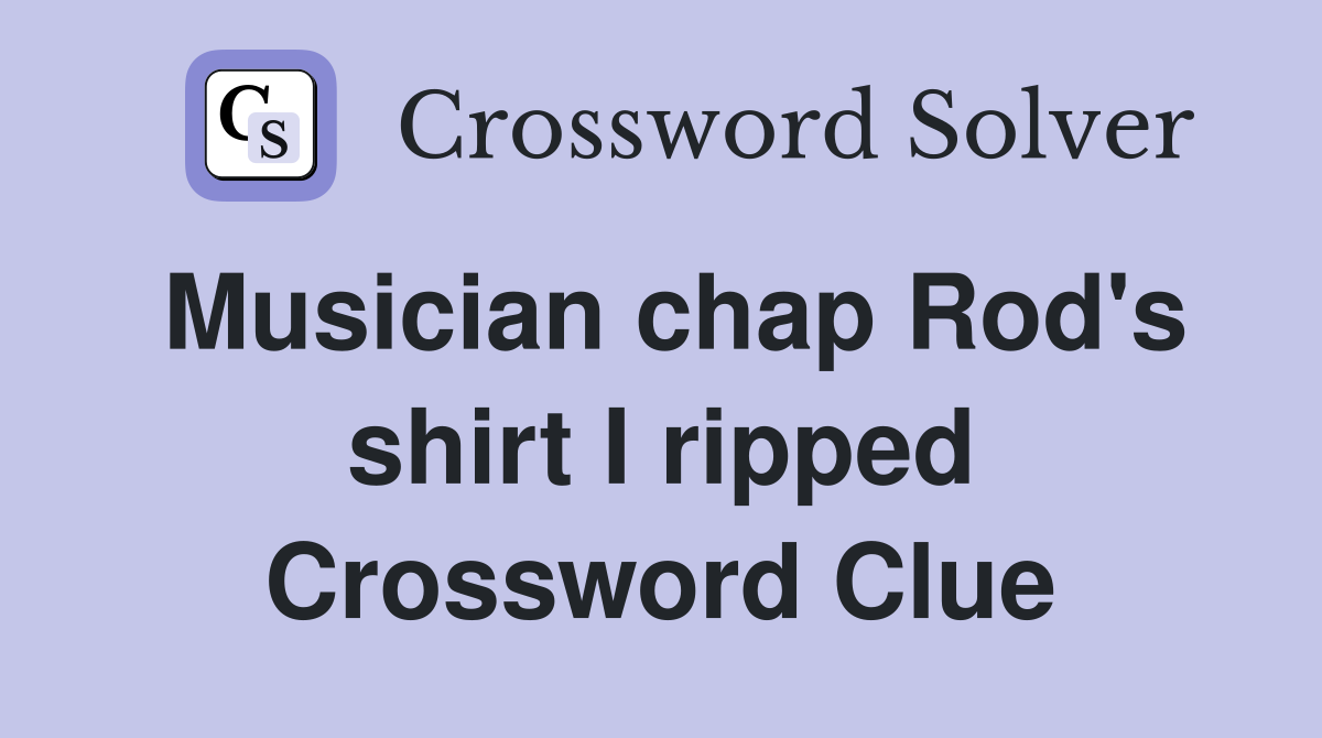 Musician chap Rod's shirt I ripped Crossword Clue