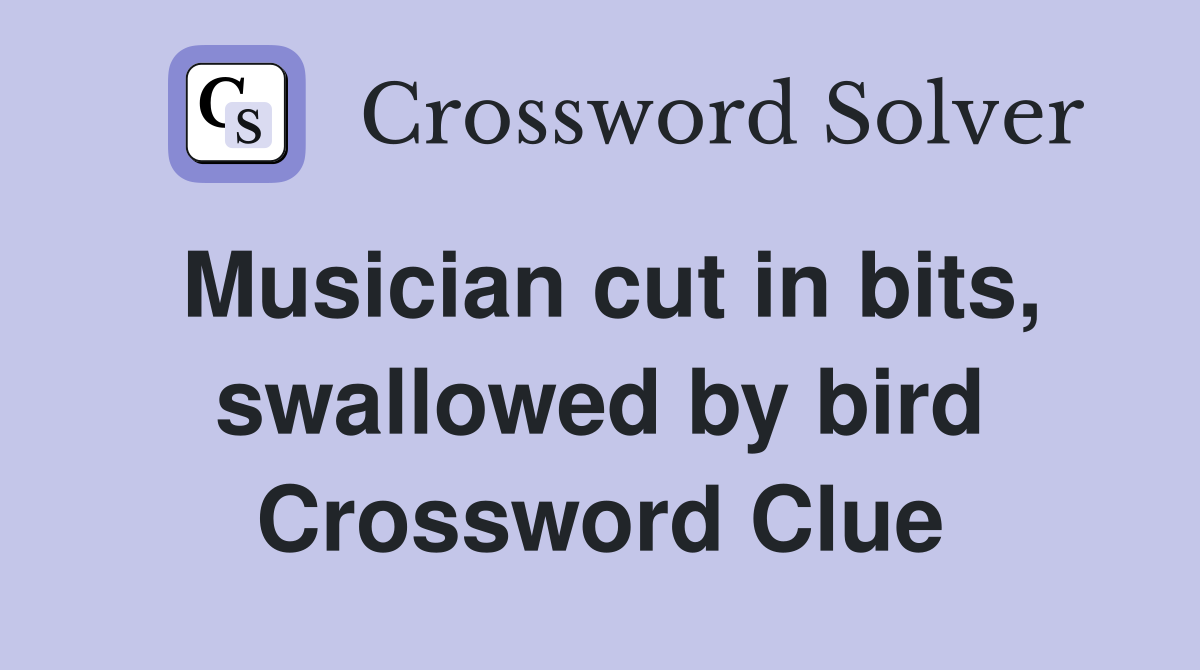 Musician cut in bits, swallowed by bird Crossword Clue