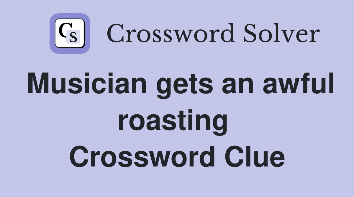Musician gets an awful roasting  Crossword Clue