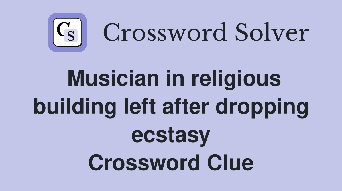 Musician in religious building left after dropping ecstasy Crossword Clue