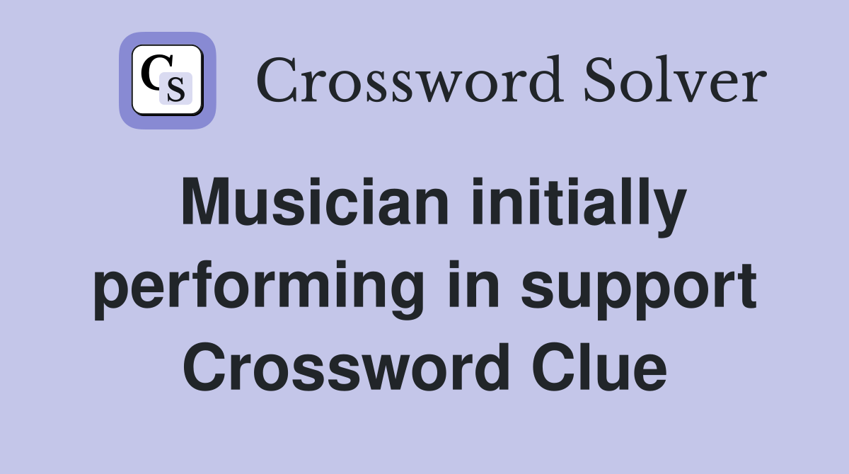 Musician initially performing in support Crossword Clue