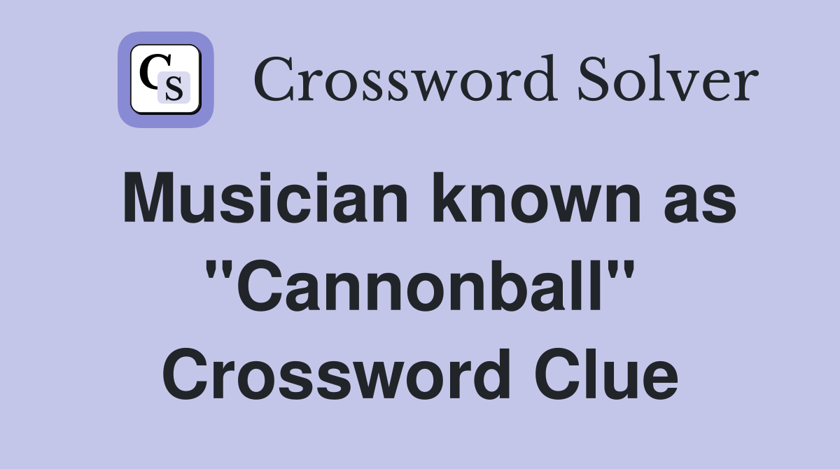 Musician known as "Cannonball" Crossword Clue