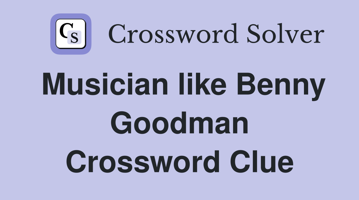 Musician like Benny Goodman Crossword Clue