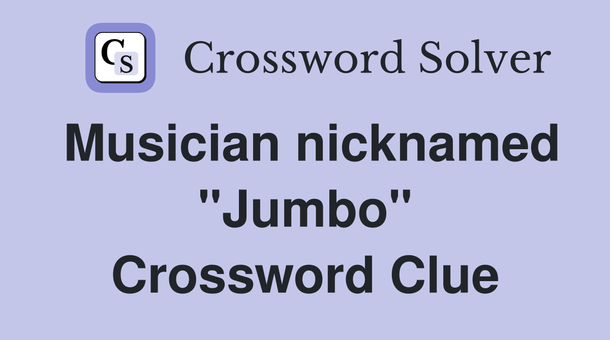 Musician nicknamed "Jumbo" Crossword Clue