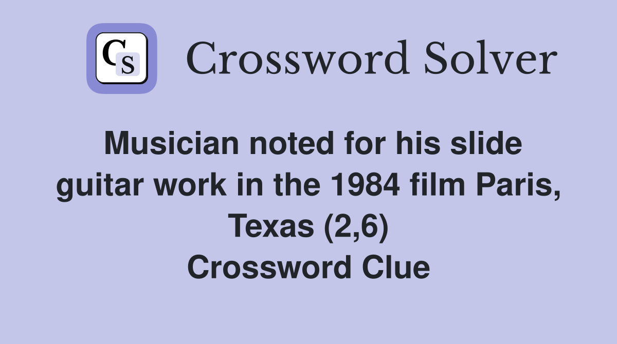 Musician noted for his slide guitar work in the 1984 film Paris, Texas (2,6) Crossword Clue