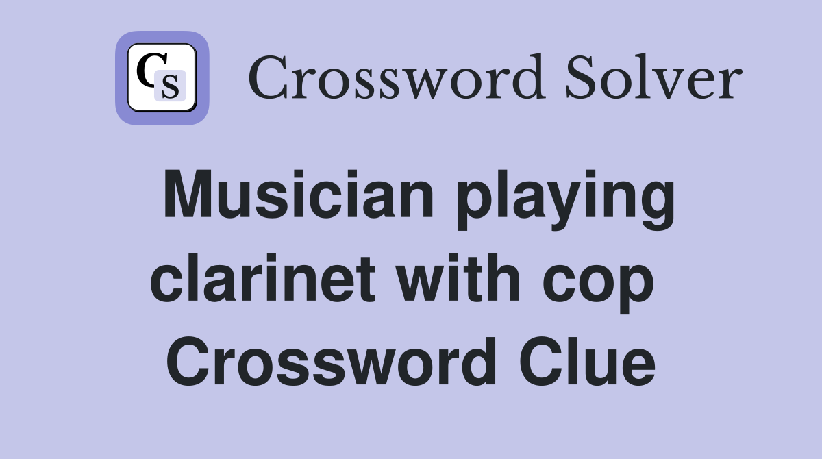 Musician playing clarinet with cop  Crossword Clue
