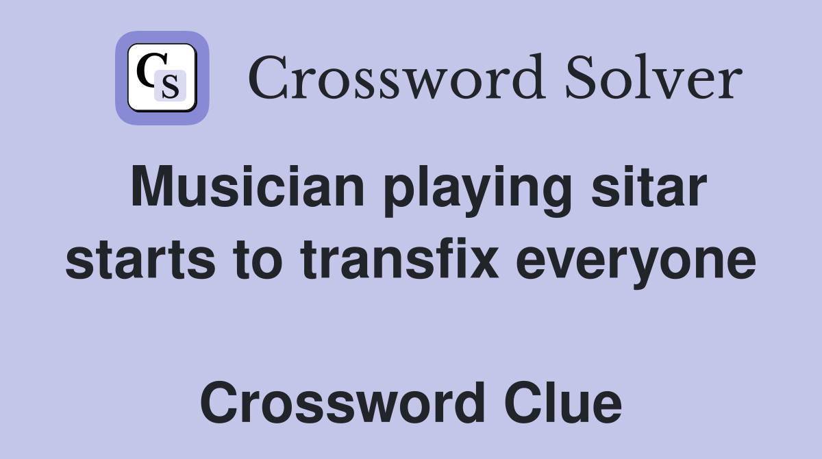 Musician playing sitar starts to transfix everyone  Crossword Clue