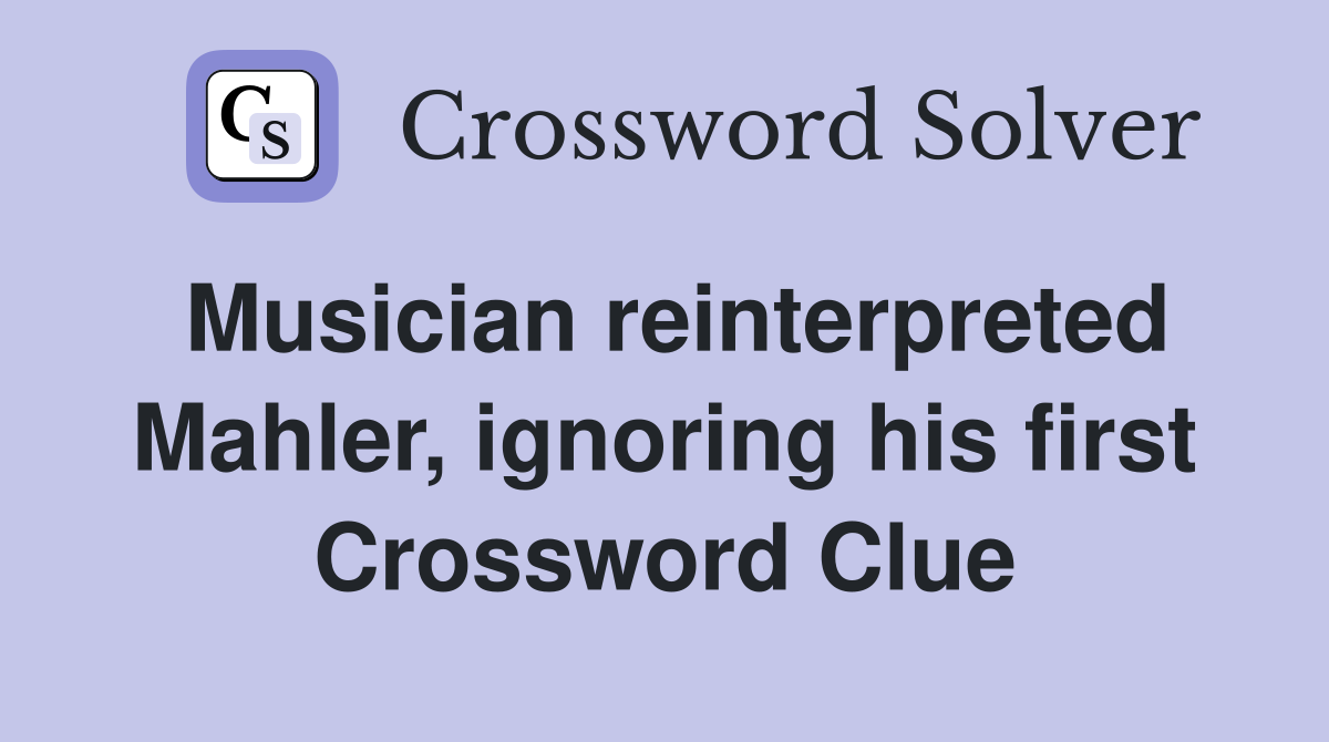 Musician reinterpreted Mahler, ignoring his first Crossword Clue