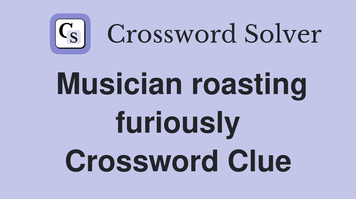 Musician roasting furiously Crossword Clue