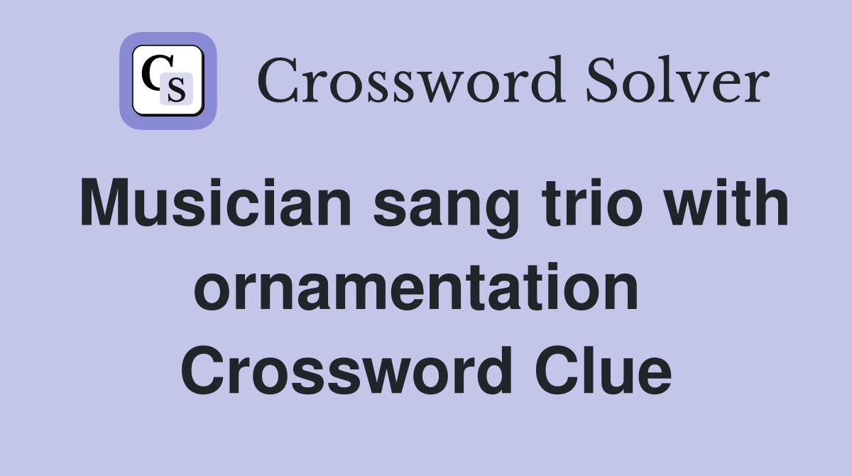 Musician sang trio with ornamentation  Crossword Clue