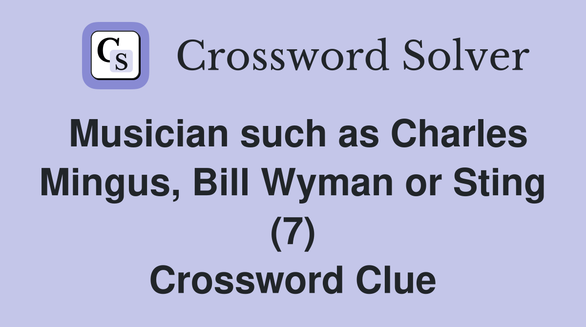 Musician such as Charles Mingus, Bill Wyman or Sting (7) Crossword Clue