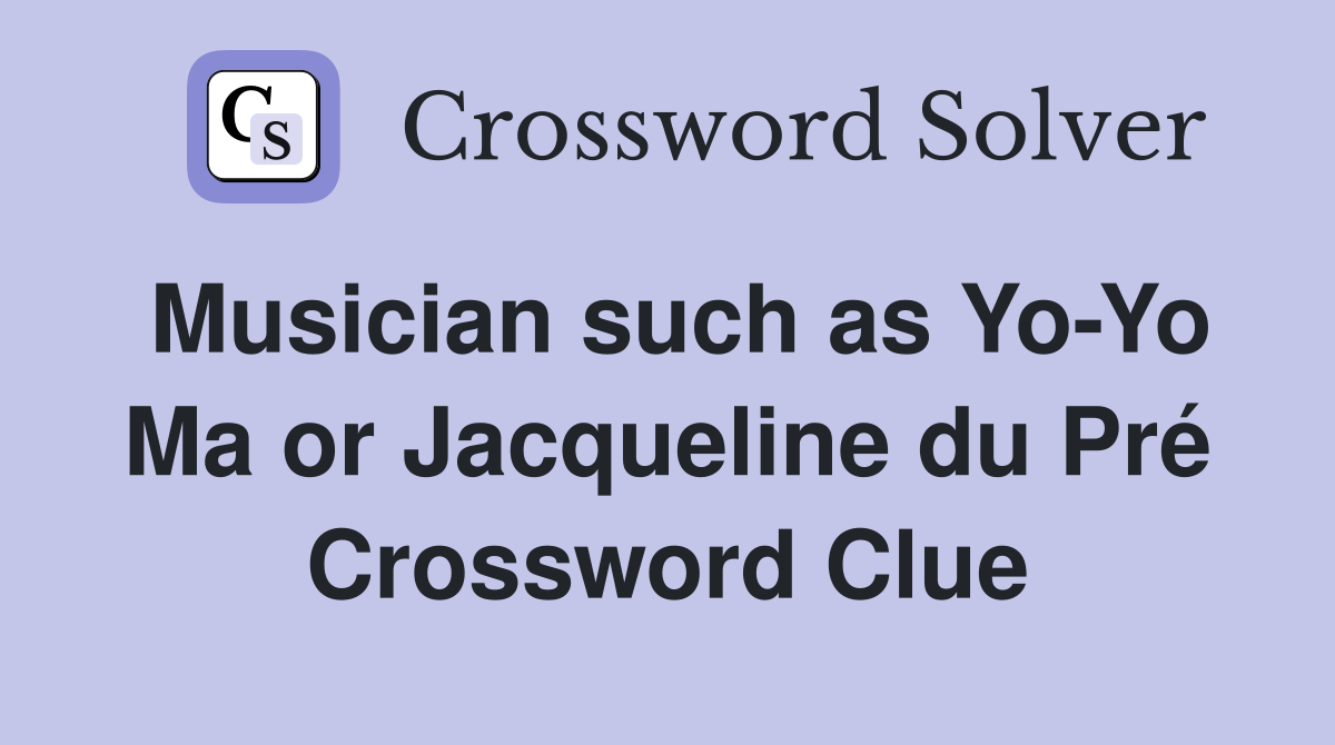 Musician such as Yo-Yo Ma or Jacqueline du Pré Crossword Clue