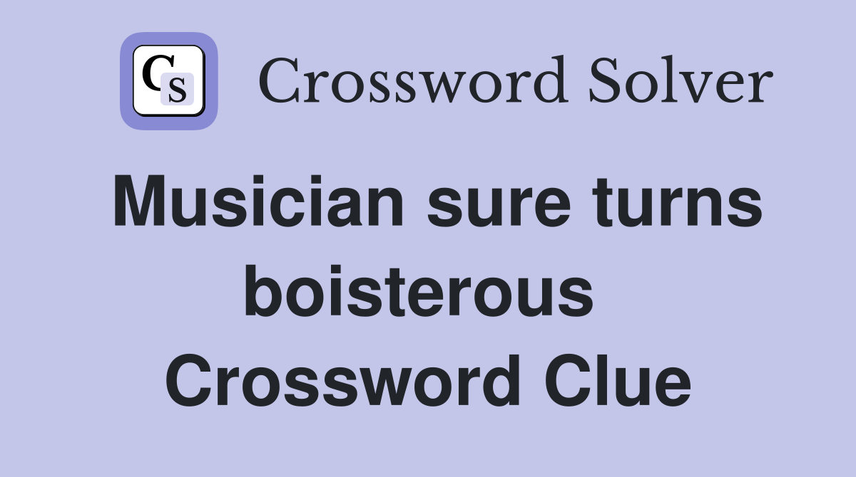 Musician sure turns boisterous  Crossword Clue