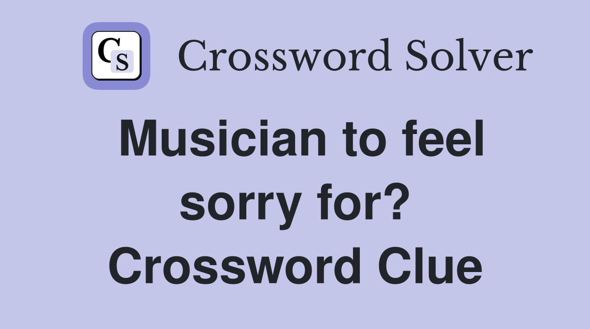 Musician to feel sorry for? Crossword Clue