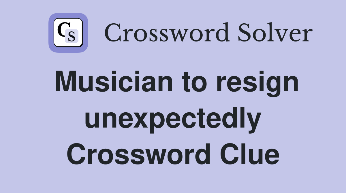 Musician to resign unexpectedly Crossword Clue