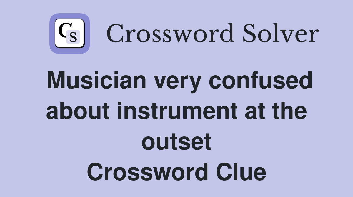 Musician very confused about instrument at the outset Crossword Clue