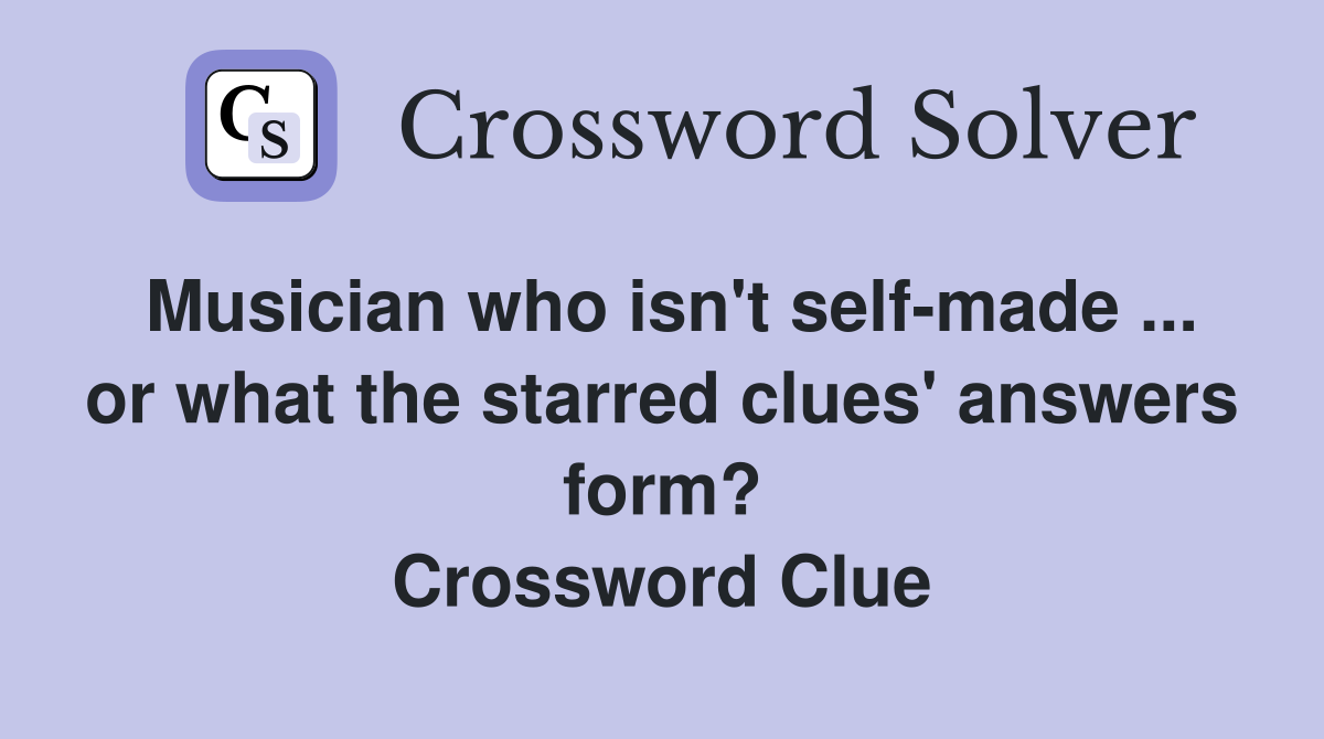 Musician who isn't self-made ... or what the starred clues' answers form? Crossword Clue