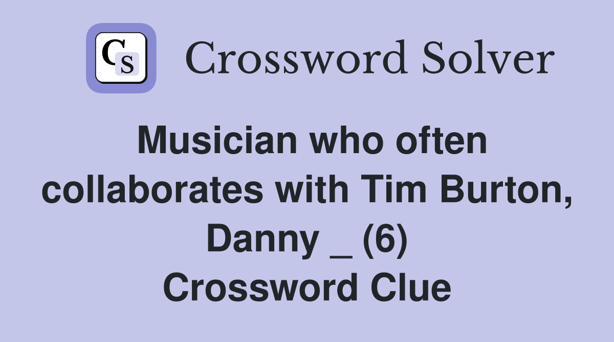 Musician who often collaborates with Tim Burton, Danny _ (6) Crossword Clue