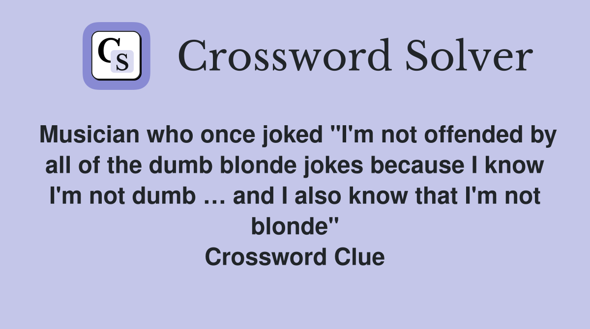 Musician who once joked "I'm not offended by all of the dumb blonde jokes because I know I'm not dumb … and I also know that I'm not blonde" Crossword Clue