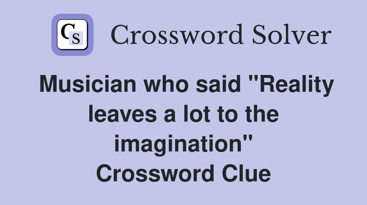 Musician who said "Reality leaves a lot to the imagination" Crossword Clue