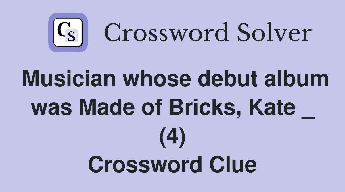 Musician whose debut album was Made of Bricks, Kate _ (4) Crossword Clue
