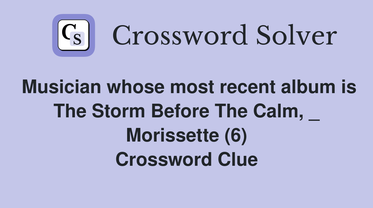 Musician whose most recent album is The Storm Before The Calm, _ Morissette (6) Crossword Clue