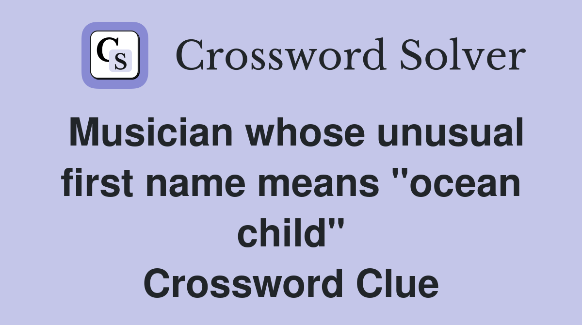 Musician whose unusual first name means "ocean child" Crossword Clue