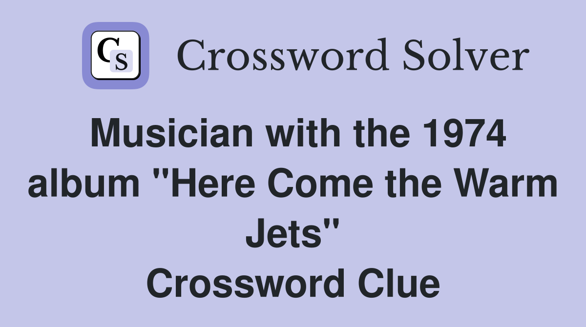 Musician with the 1974 album "Here Come the Warm Jets" Crossword Clue