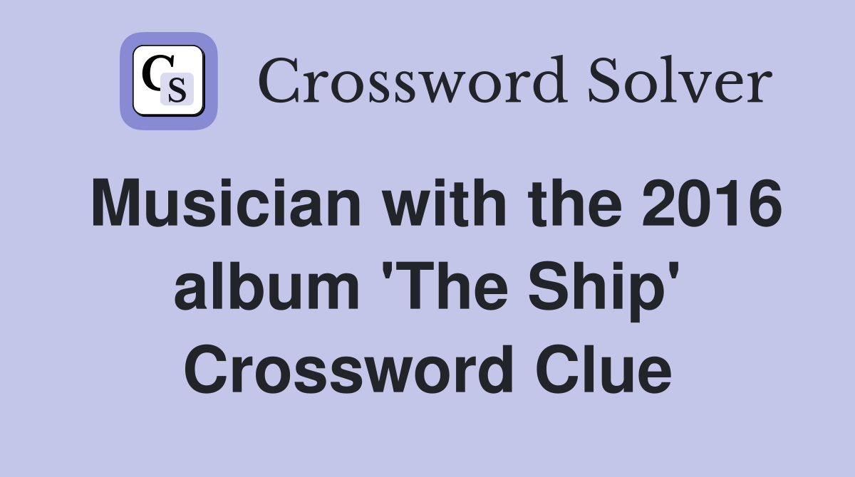 Musician with the 2016 album 'The Ship' Crossword Clue