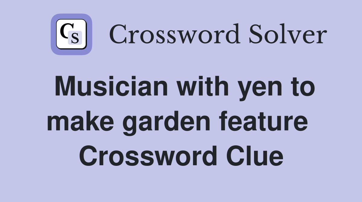 Musician with yen to make garden feature  Crossword Clue
