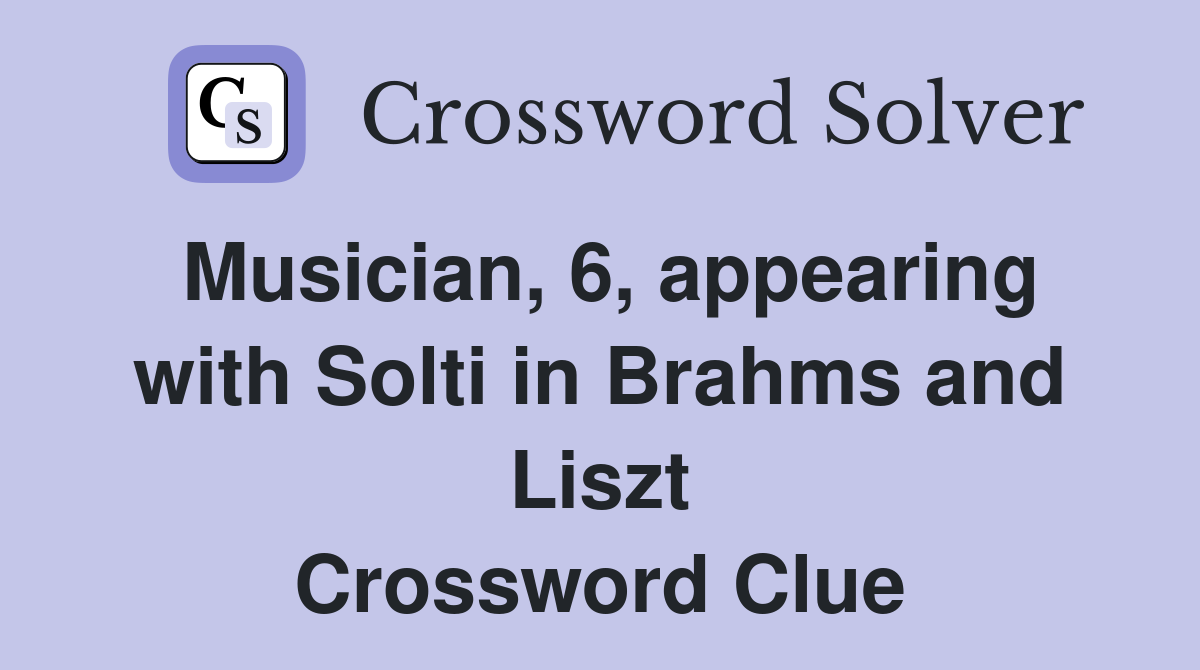 Musician, 6, appearing with Solti in Brahms and Liszt Crossword Clue